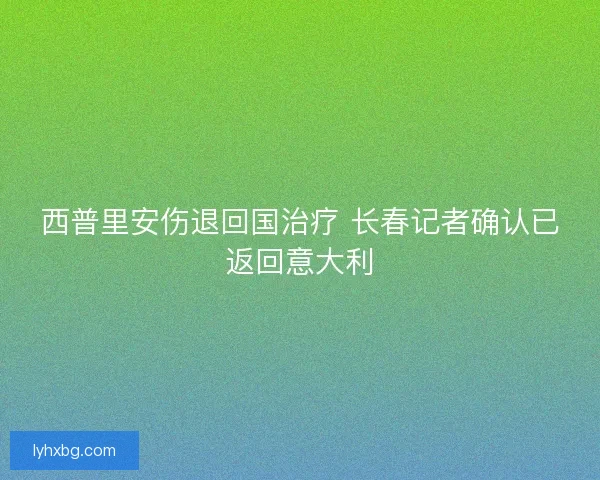 西普里安伤退回国治疗 长春记者确认已返回意大利