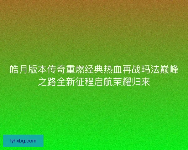 皓月版本传奇重燃经典热血再战玛法巅峰之路全新征程启航荣耀归来