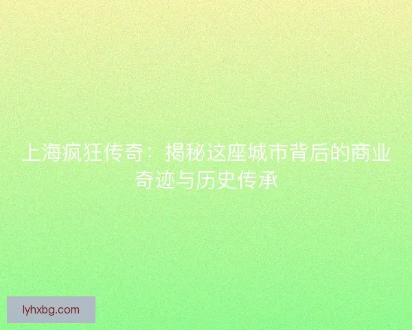 上海疯狂传奇：揭秘这座城市背后的商业奇迹与历史传承