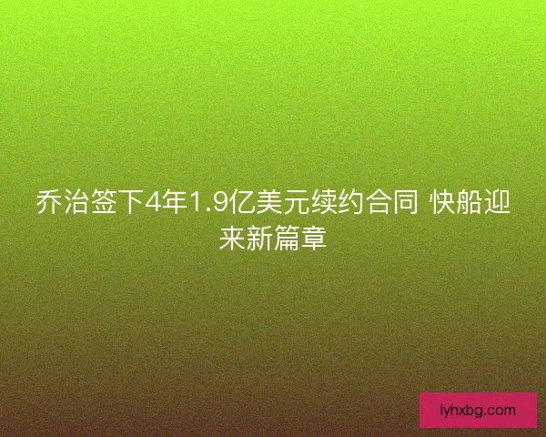 乔治签下4年1.9亿美元续约合同 快船迎来新篇章